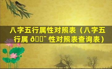 八字五行属性对照表（八字五行属 🐯 性对照表查询表）